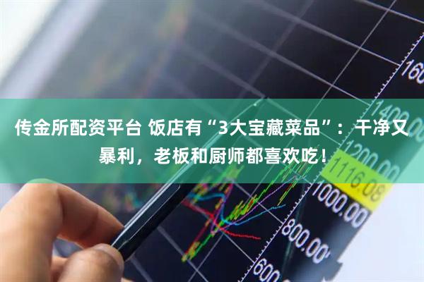 传金所配资平台 饭店有“3大宝藏菜品”：干净又暴利，老板和厨师都喜欢吃！