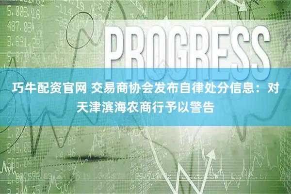 巧牛配资官网 交易商协会发布自律处分信息：对天津滨海农商行予以警告