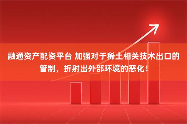 融通资产配资平台 加强对于稀土相关技术出口的管制，折射出外部环境的恶化！