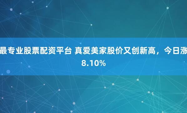 最专业股票配资平台 真爱美家股价又创新高，今日涨8.10%