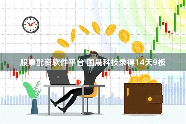 股票配资软件平台 国晟科技录得14天9板