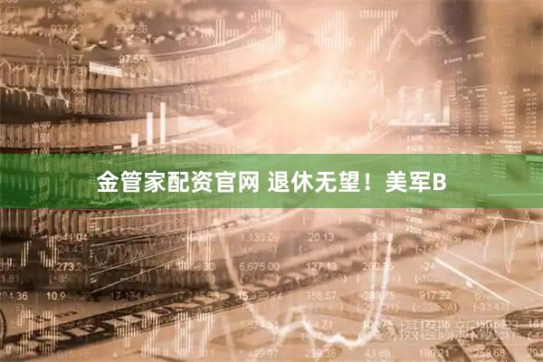 金管家配资官网 退休无望！美军B