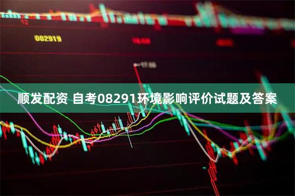 顺发配资 自考08291环境影响评价试题及答案