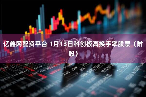 亿鑫网配资平台 1月13日科创板高换手率股票（附股）
