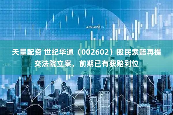 天量配资 世纪华通（002602）股民索赔再提交法院立案，前期已有获赔到位