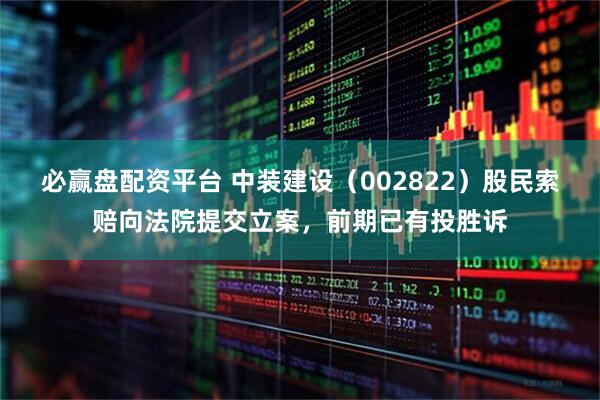 必赢盘配资平台 中装建设（002822）股民索赔向法院提交立案，前期已有投胜诉